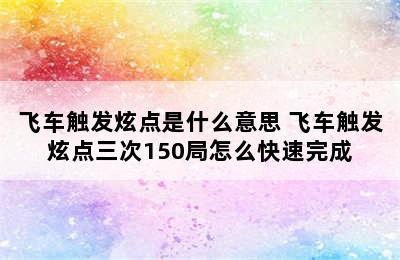 飞车触发炫点是什么意思 飞车触发炫点三次150局怎么快速完成